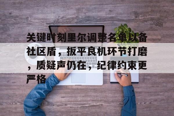 九游娱乐官方-包含关键时刻里尔调整名单以备社区盾，扳平良机环节打磨，质疑声仍在，纪律约束更严格的词条