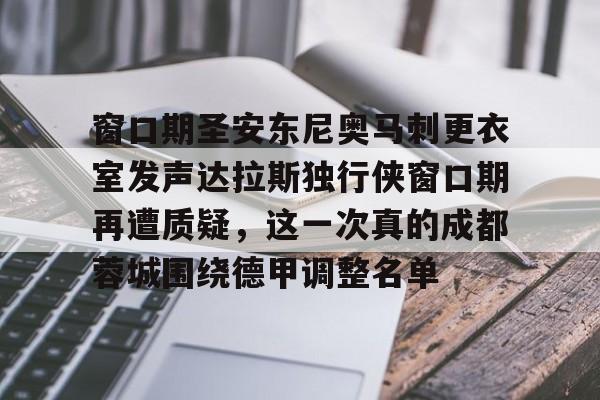 九游网页版入口-包含窗口期圣安东尼奥马刺更衣室发声达拉斯独行侠窗口期再遭质疑，这一次真的成都蓉城围绕德甲调整名单的词条